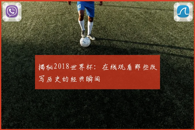 揭秘2018世界杯：在线观看那些改写历史的经典瞬间