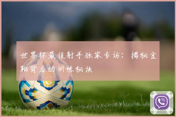 世界杯最佳射手独家专访：揭秘金靴背后的训练秘诀