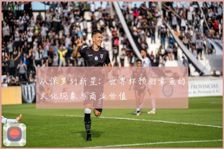 从保罗到新星：世界杯预测章鱼的文化现象与商业价值