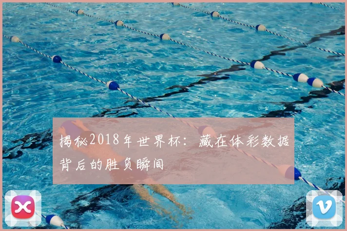 揭秘2018年世界杯:藏在体彩数据背后的胜负瞬间