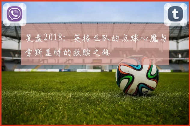 复盘2018：英格兰队的点球心魔与索斯盖特的救赎之路