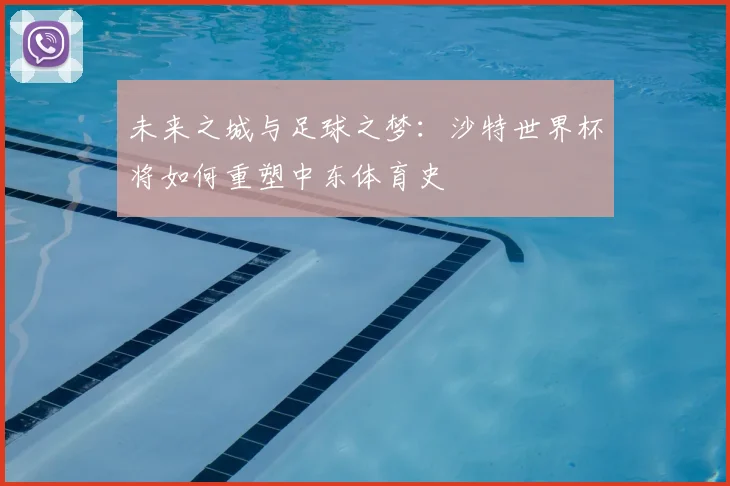 未来之城与足球之梦：沙特世界杯将如何重塑中东体育史