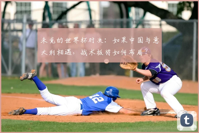 未竟的世界杯对决：如果中国与意大利相遇，战术板将如何布局？
