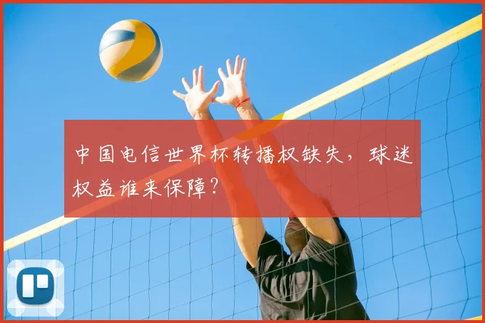 中国电信世界杯转播权缺失，球迷权益谁来保障？