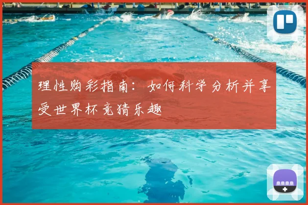 理性购彩指南:如何科学分析并享受世界杯竞猜乐趣