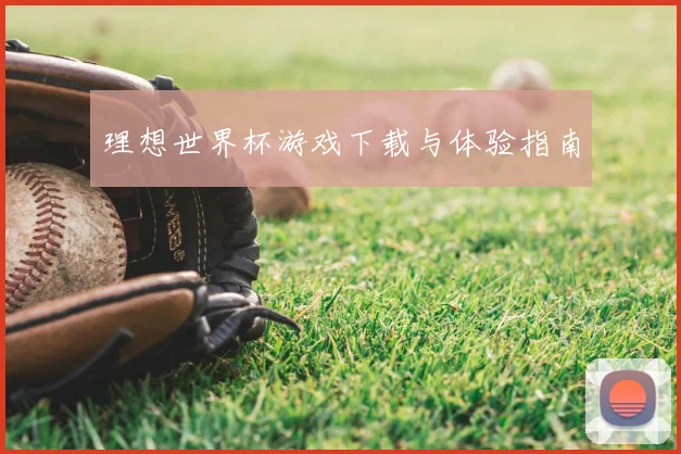 理想世界杯游戏下载与体验指南
