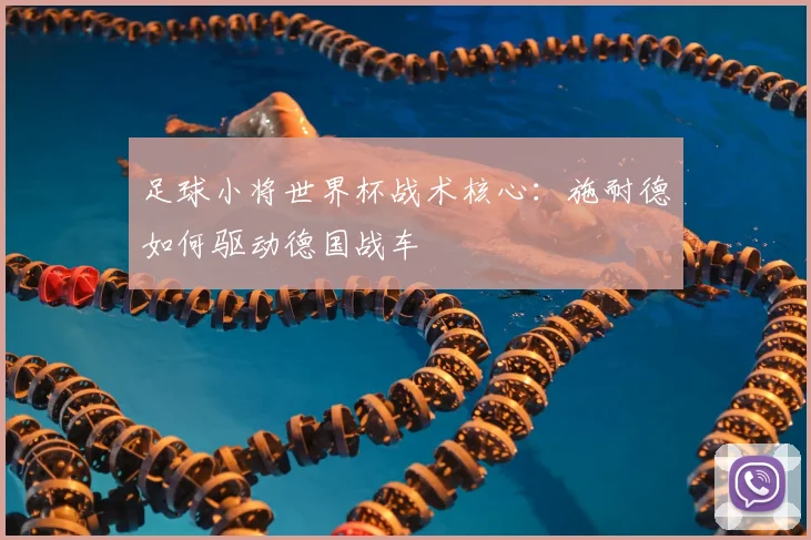 足球小将世界杯战术核心：施耐德如何驱动德国战车