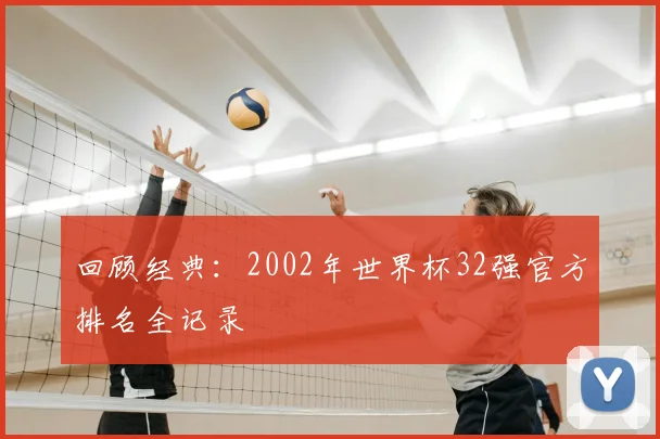 回顾经典:2002年世界杯32强官方排名全记录