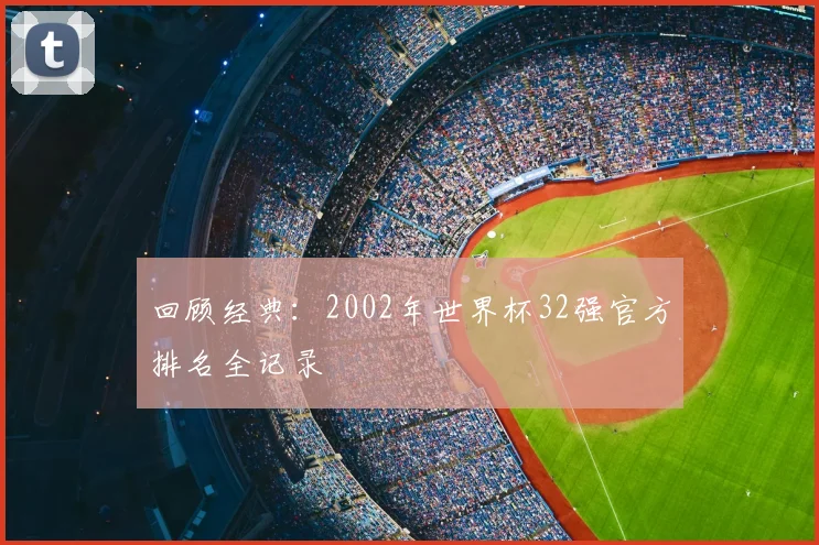 回顾经典：2002年世界杯32强官方排名全记录
