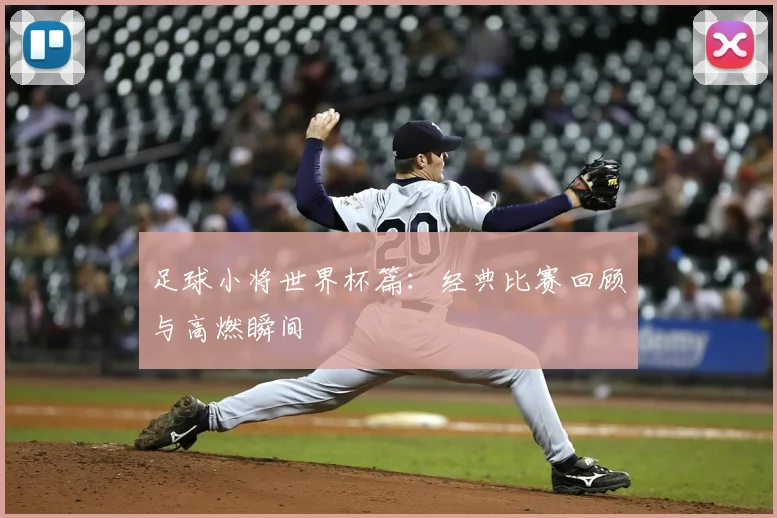 足球小将世界杯篇：经典比赛回顾与高燃瞬间