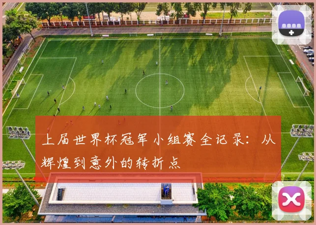 上届世界杯冠军小组赛全记录：从辉煌到意外的转折点
