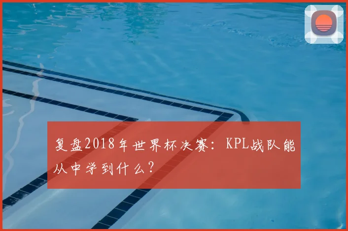 复盘2018年世界杯决赛：KPL战队能从中学到什么？