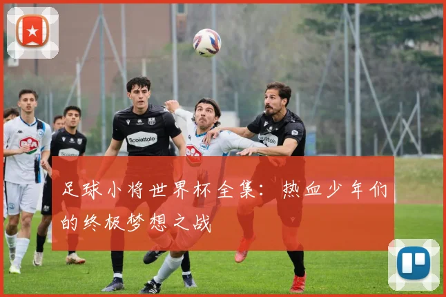 足球小将世界杯全集：热血少年们的终极梦想之战