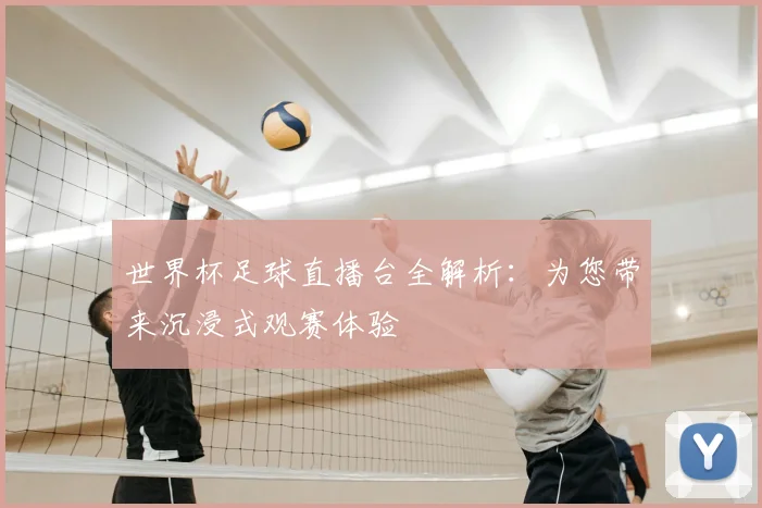 世界杯足球直播台全解析:为您带来沉浸式观赛体验
