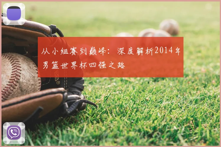 从小组赛到巅峰:深度解析2014年男篮世界杯四强之路