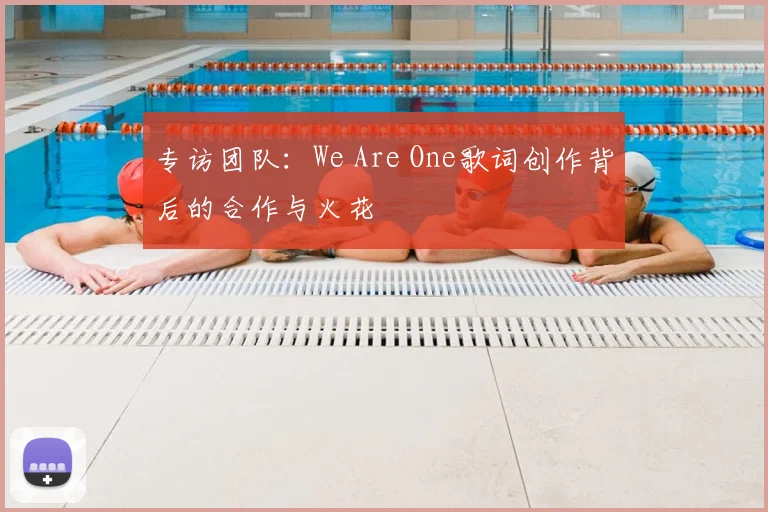 专访团队:We Are One歌词创作背后的合作与火花