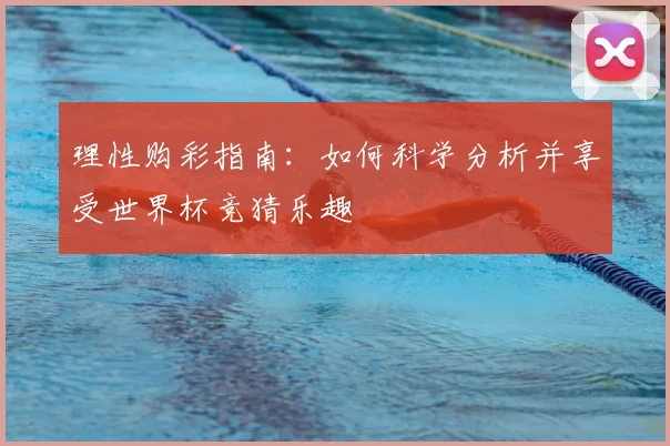 理性购彩指南:如何科学分析并享受世界杯竞猜乐趣
