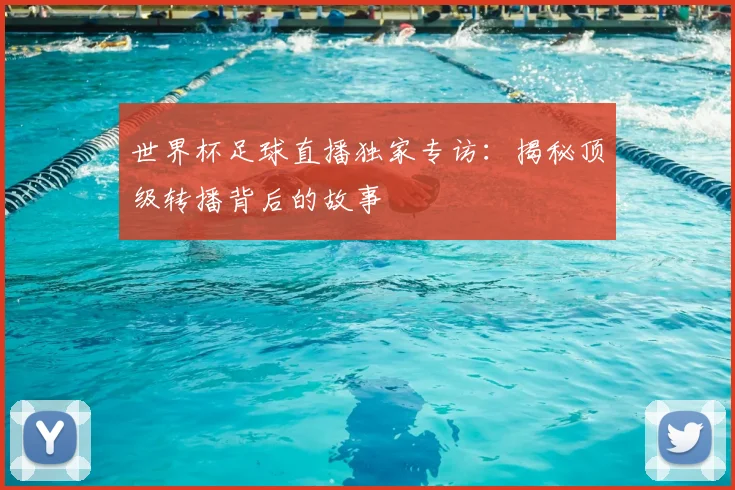 世界杯足球直播独家专访:揭秘顶级转播背后的故事